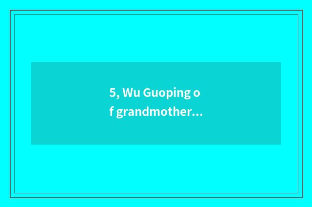 5, Wu Guoping of grandmother home author's son?
