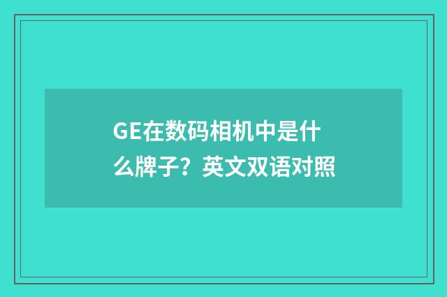GE在数码相机中是什么牌子？英文双语对照