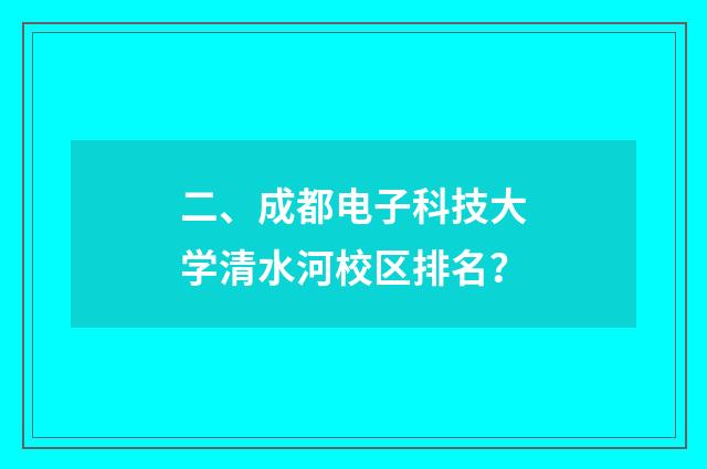二、成都电子科技大学清水河校区排名?
