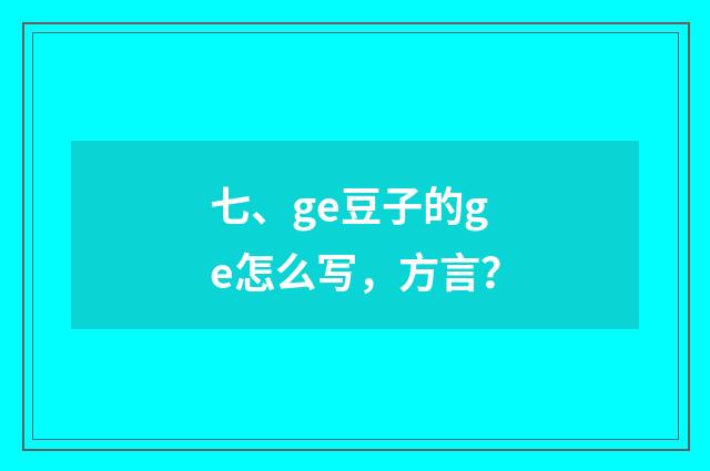 七、ge豆子的ge怎么写,方言?
