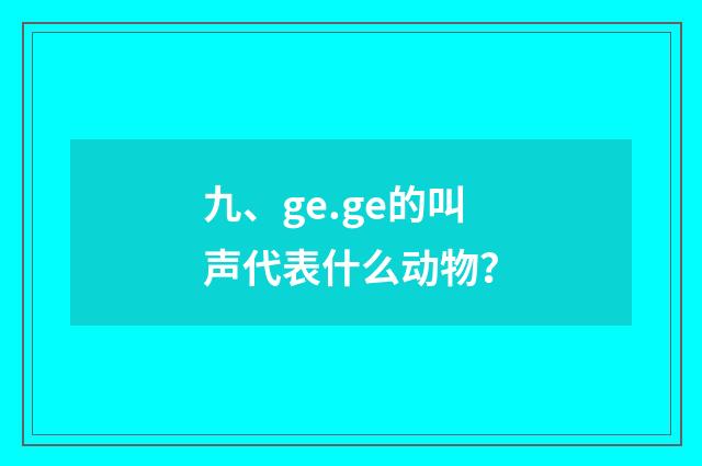 九、ge.ge的叫声代表什么动物？