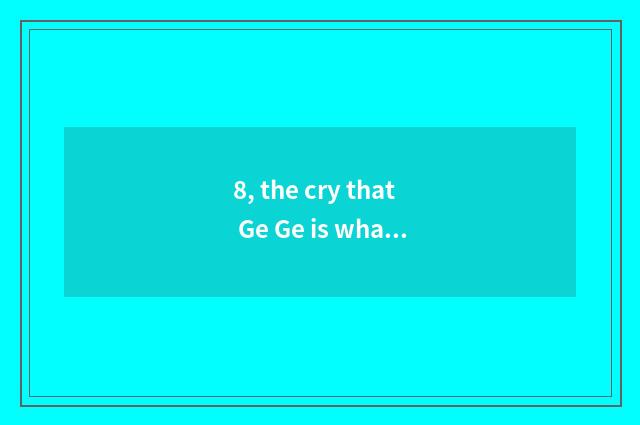 8, the cry that Ge Ge is what bird?