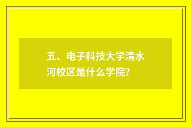 五、电子科技大学清水河校区是什么学院？