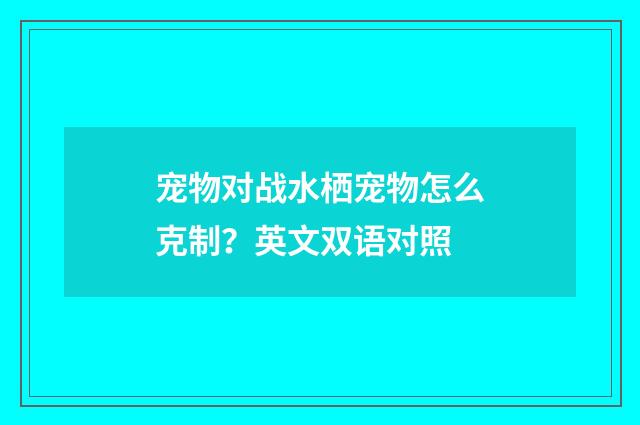 宠物对战水栖宠物怎么克制?英文双语对照