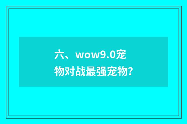 六、wow9.0宠物对战最强宠物?