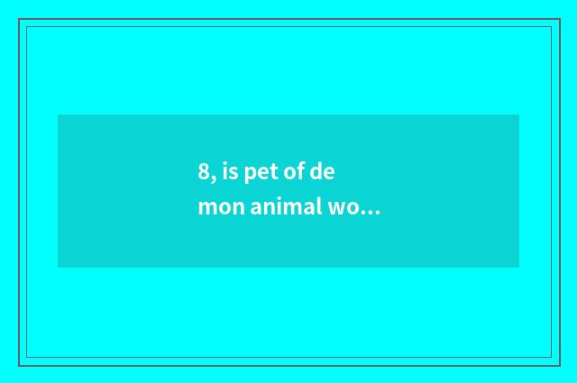 8, is pet of demon animal world combined to battle?