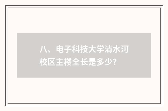 八、电子科技大学清水河校区主楼全长是多少?