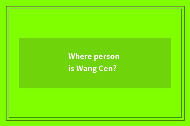 Where person is Wang Cen?