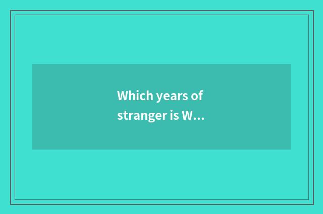 Which years of stranger is Wang Cen?