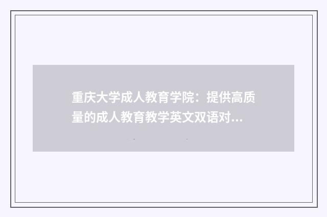 重庆大学成人教育学院:提供高质量的成人教育教学英文双语对照