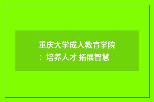 重庆大学成人教育学院:培养人才 拓展智慧