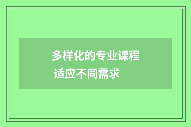 多样化的专业课程 适应不同需求