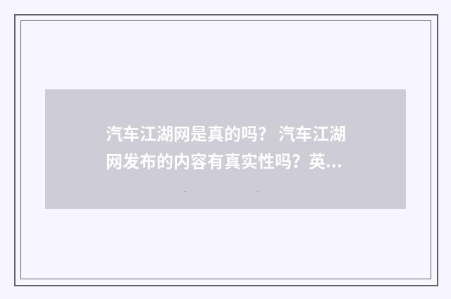 汽车江湖网是真的吗？ 汽车江湖网发布的内容有真实性吗？英文双语对照