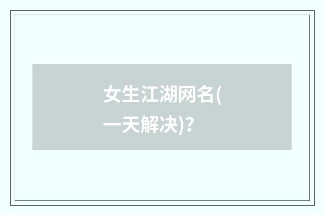 女生江湖网名(一天解决)？