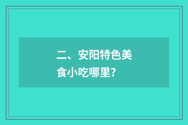 二、安阳特色美食小吃哪里？