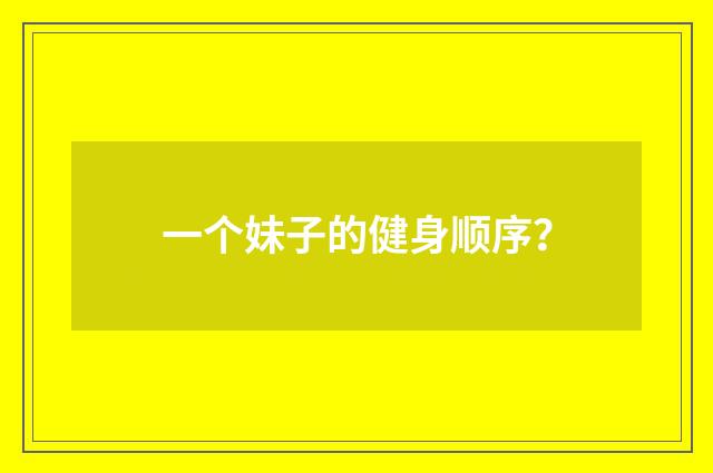 一个妹子的健身顺序？