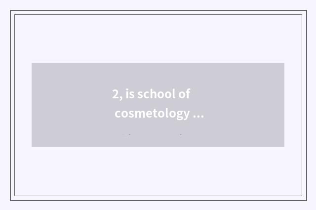 2, is school of cosmetology of pet of group much division good?
