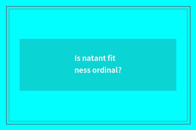 Is natant fitness ordinal?