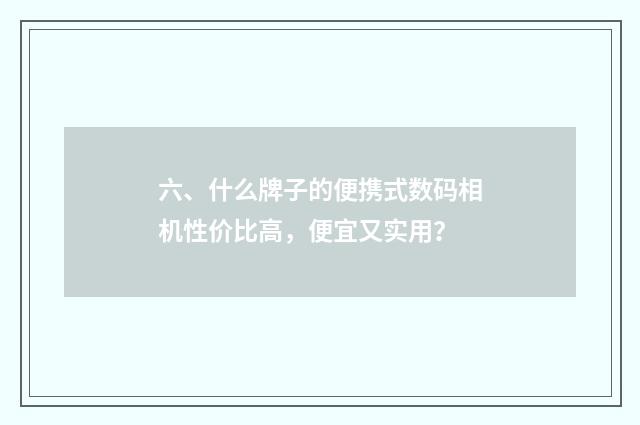 六、什么牌子的便携式数码相机性价比高，便宜又实用？