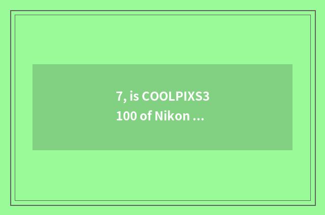 7, is COOLPIXS3100 of Nikon Ni Kang portable how does digital camera adjust shut