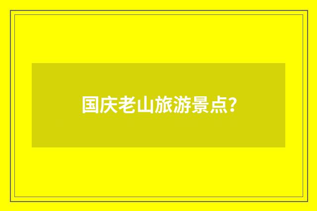 国庆老山旅游景点?
