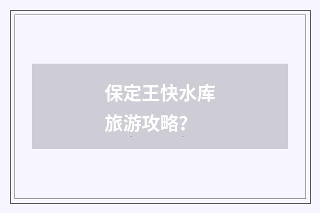保定王快水库旅游攻略?
