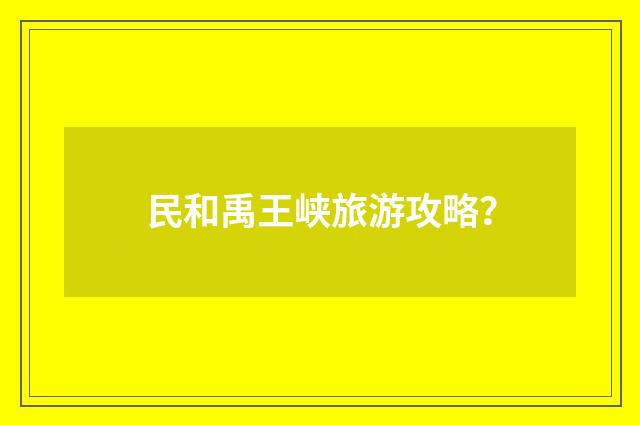 民和禹王峡旅游攻略?