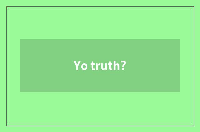 Yo truth?