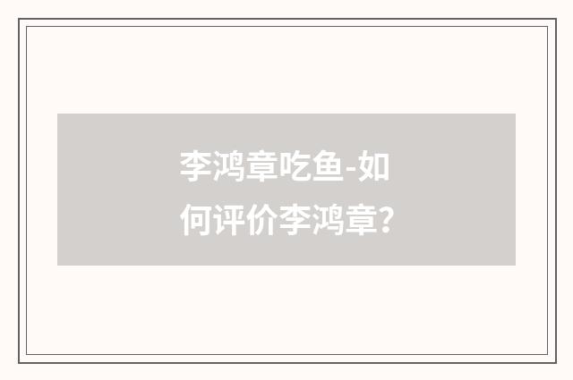 李鸿章吃鱼-如何评价李鸿章?