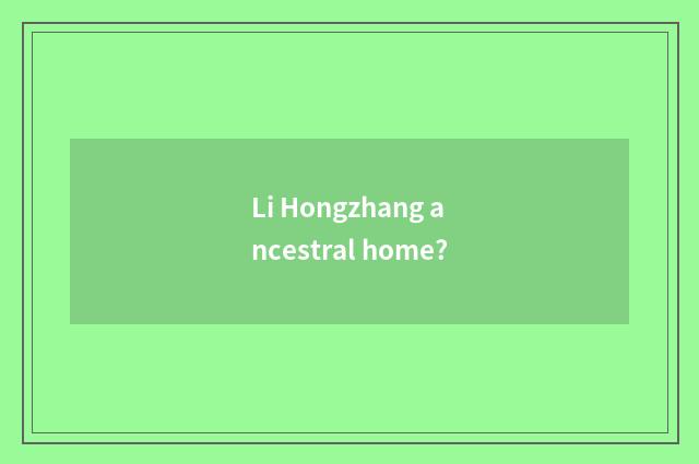 Li Hongzhang ancestral home?