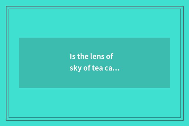 Is the lens of sky of tea card saline cold?