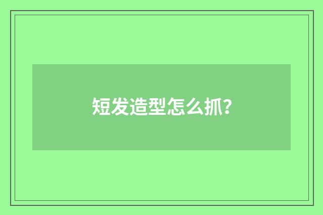 短发造型怎么抓？