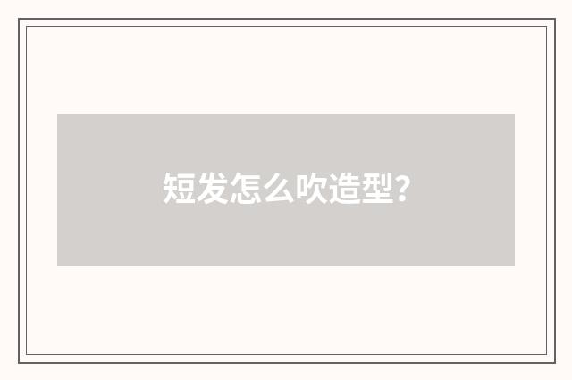 短发怎么吹造型?