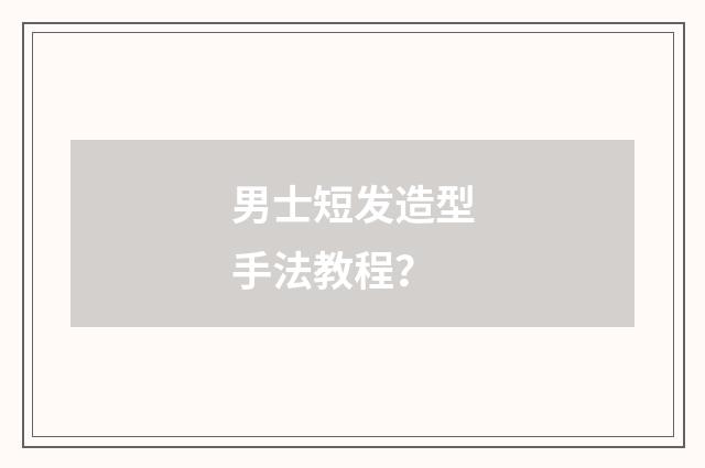 男士短发造型手法教程?