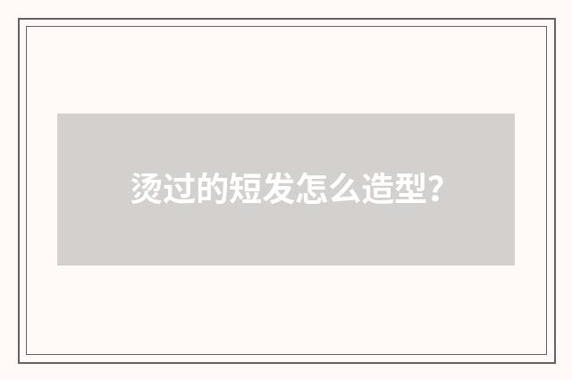 烫过的短发怎么造型?
