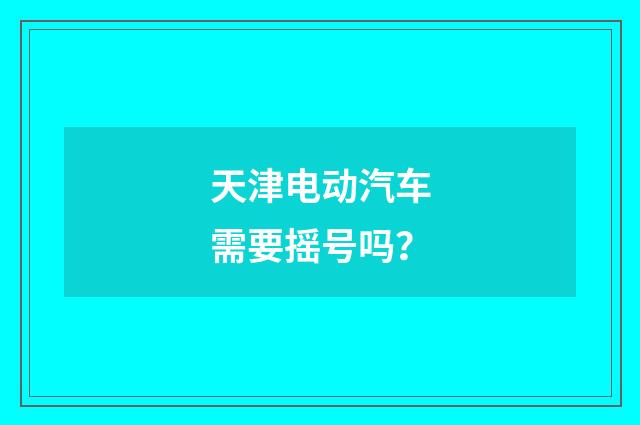 天津电动汽车需要摇号吗?