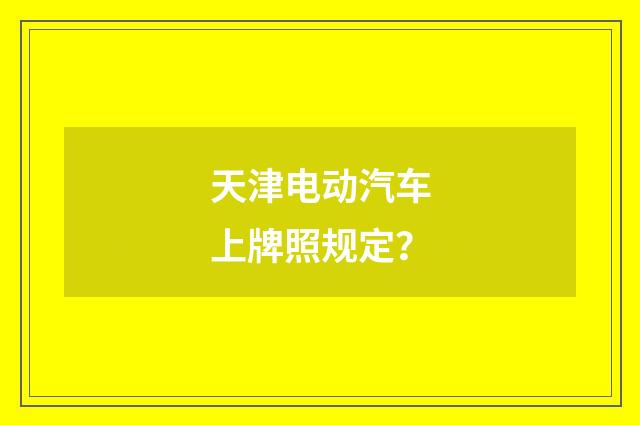 天津电动汽车上牌照规定?