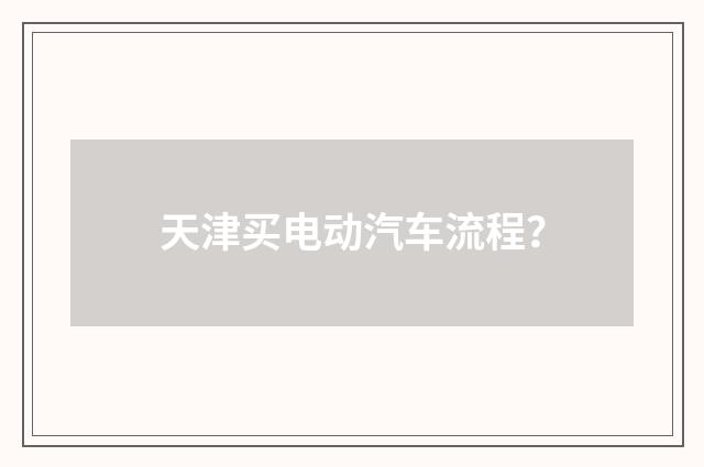 天津买电动汽车流程?
