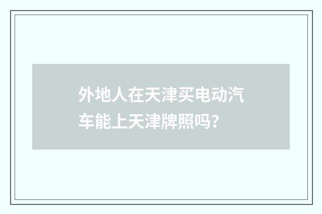 外地人在天津买电动汽车能上天津牌照吗？