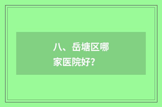 八、岳塘区哪家医院好?