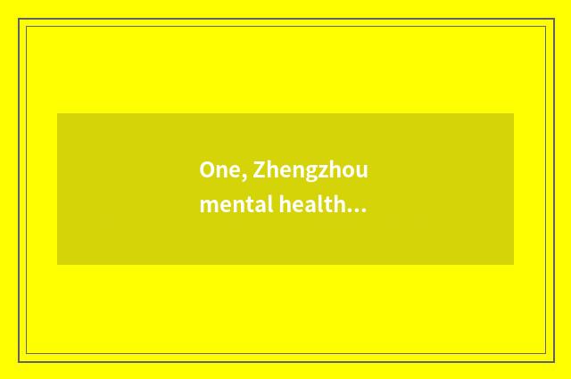 One, Zhengzhou mental health seeks advice from a hospital, which are best?
