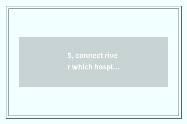 5, connect river which hospital is good?