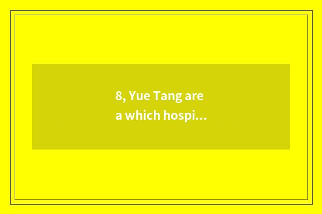 8, Yue Tang area which hospital is good?