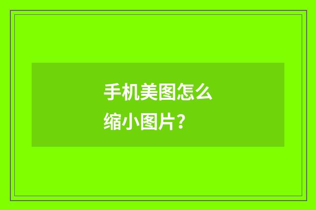 手机美图怎么缩小图片？
