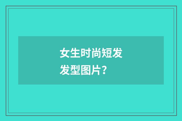 女生时尚短发发型图片?
