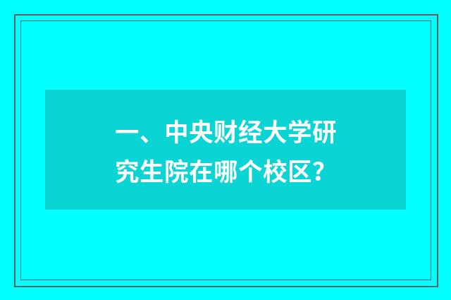 一、中央财经大学研究生院在哪个校区？