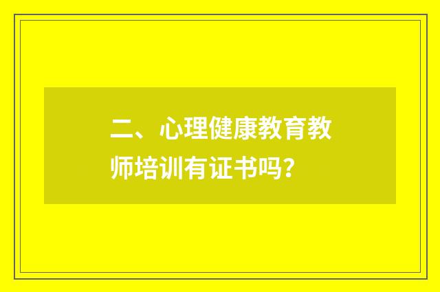 二、心理健康教育教师培训有证书吗？