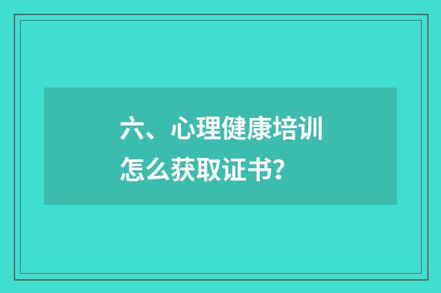 六、心理健康培训怎么获取证书?