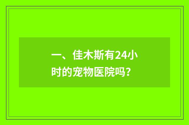一、佳木斯有24小时的宠物医院吗？