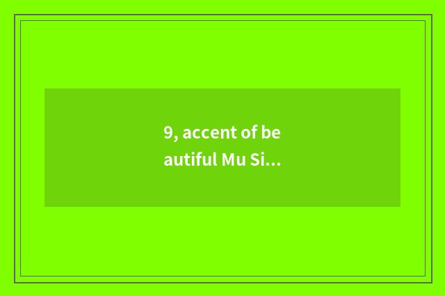 9, accent of beautiful Mu Si?